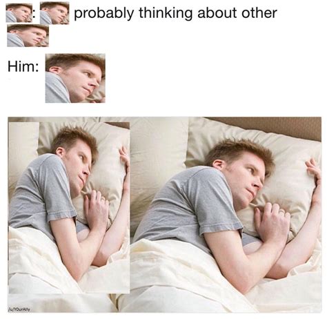 he's probably thinking meme|I Bet He's Thinking About Other Women .